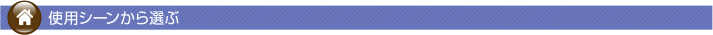 使用 シーンから選ぶ
